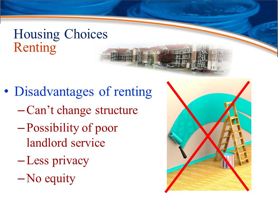 Housing Choices Renting Disadvantages of renting – Can’t change structure – Possibility of poor landlord service – Less privacy – No equity