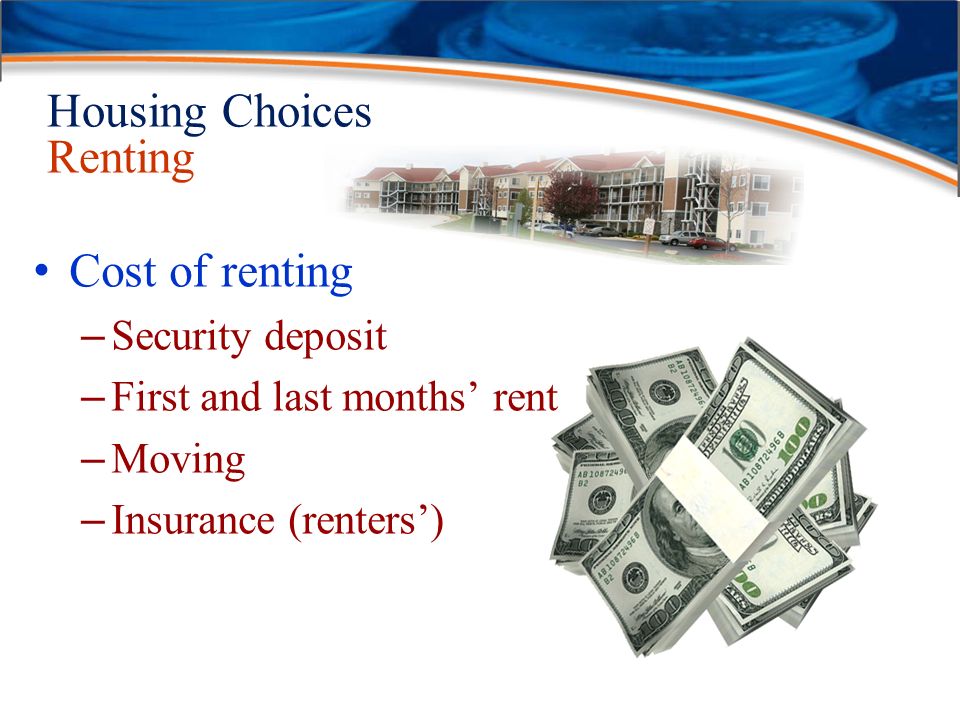 Housing Choices Renting Cost of renting – Security deposit – First and last months’ rent – Moving – Insurance (renters’)