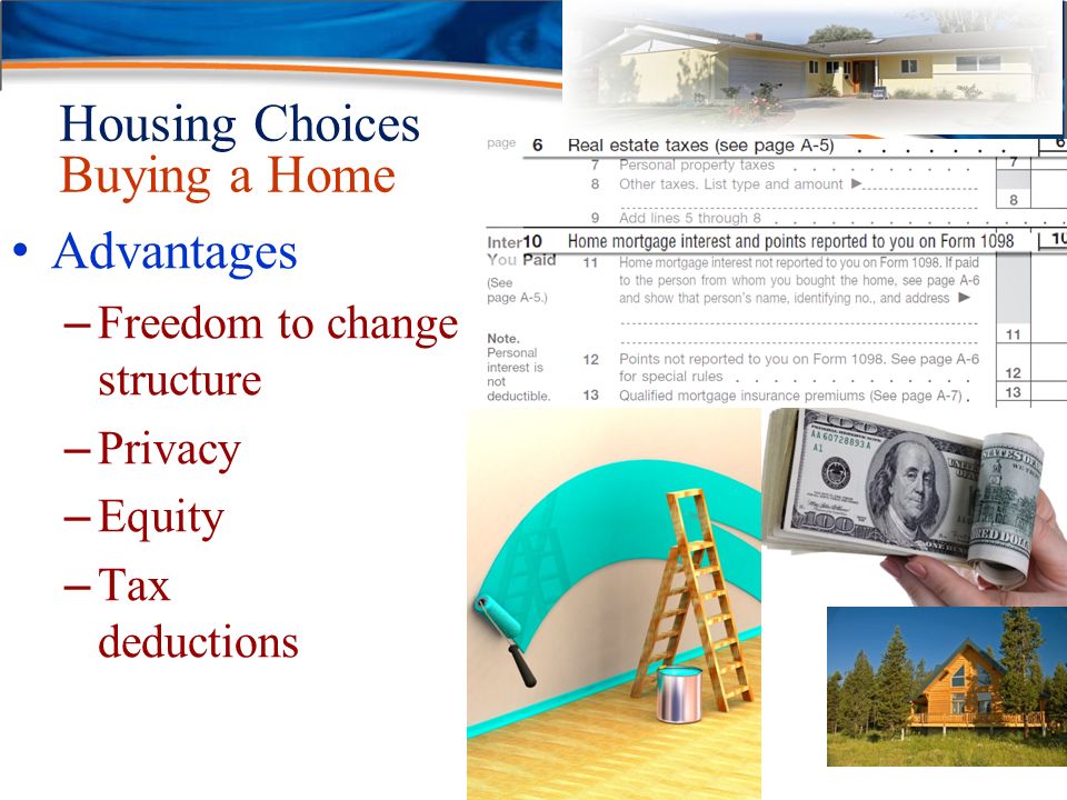 Housing Choices Buying a Home Advantages – Freedom to change structure – Privacy – Equity – Tax deductions