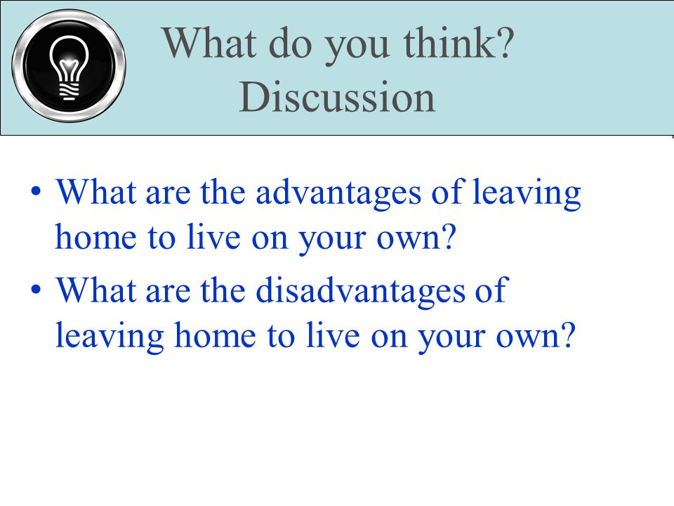 What do you think. Discussion What are the advantages of leaving home to live on your own.