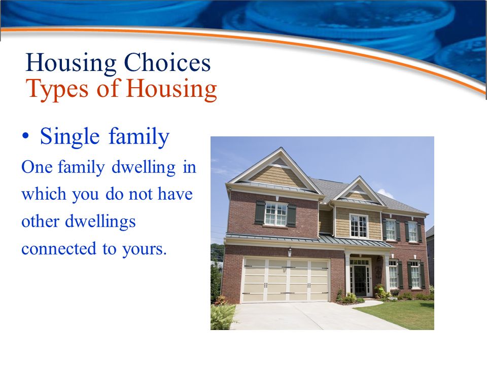 Housing Choices Types of Housing Single family One family dwelling in which you do not have other dwellings connected to yours.