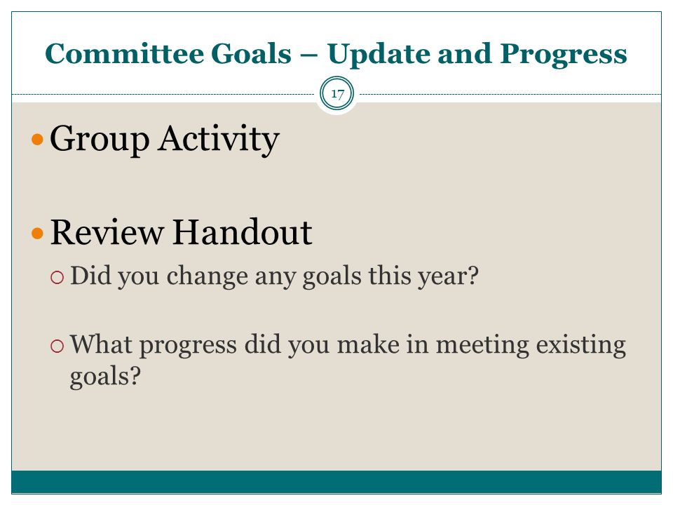 Committee Goals – Update and Progress 17 Group Activity Review Handout  Did you change any goals this year.