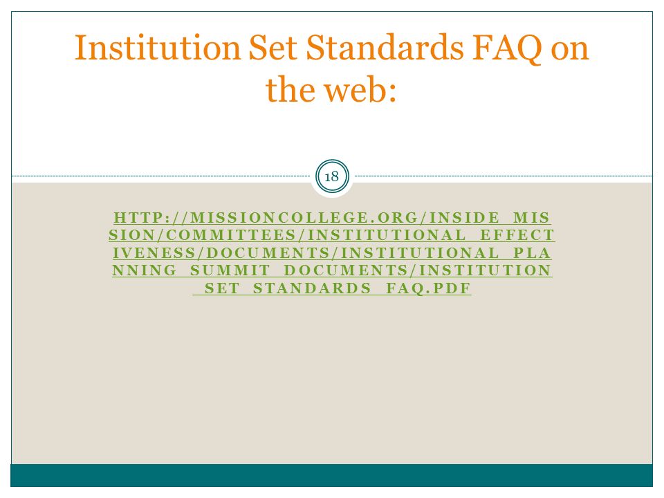 SION/COMMITTEES/INSTITUTIONAL_EFFECT IVENESS/DOCUMENTS/INSTITUTIONAL_PLA NNING_SUMMIT_DOCUMENTS/INSTITUTION _SET_STANDARDS_FAQ.PDF 18 Institution Set Standards FAQ on the web:
