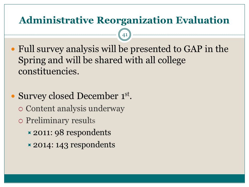 Administrative Reorganization Evaluation 41 Full survey analysis will be presented to GAP in the Spring and will be shared with all college constituencies.