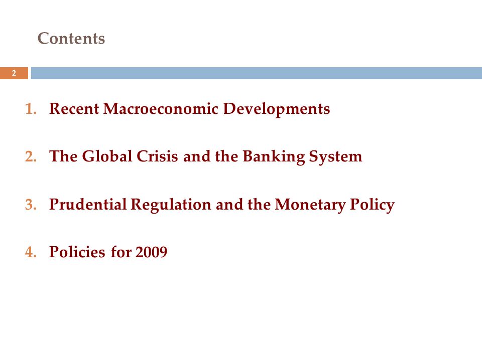 Contents 1.Recent Macroeconomic Developments 2.The Global Crisis and the Banking System 3.Prudential Regulation and the Monetary Policy 4.Policies for