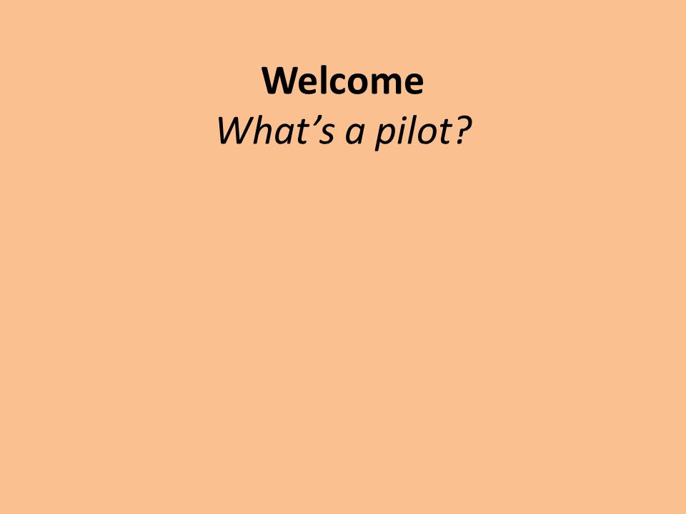 Welcome What’s a pilot