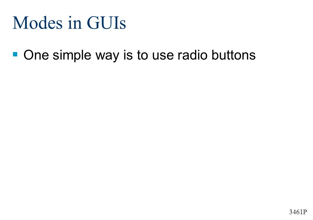 3461P Modes in GUIs  One simple way is to use radio buttons