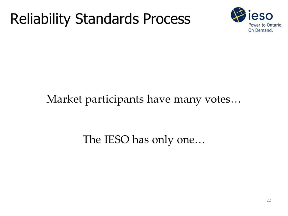 22 Reliability Standards Process Market participants have many votes… The IESO has only one…