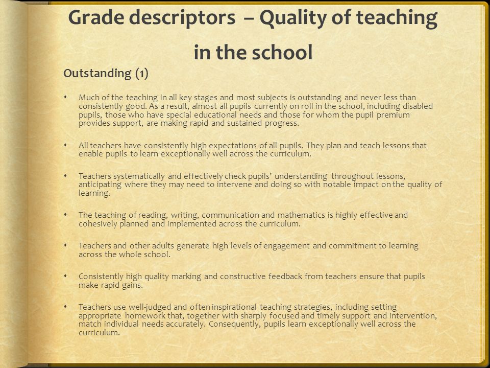 Grade descriptors – Quality of teaching in the school Outstanding (1)  Much of the teaching in all key stages and most subjects is outstanding and never less than consistently good.