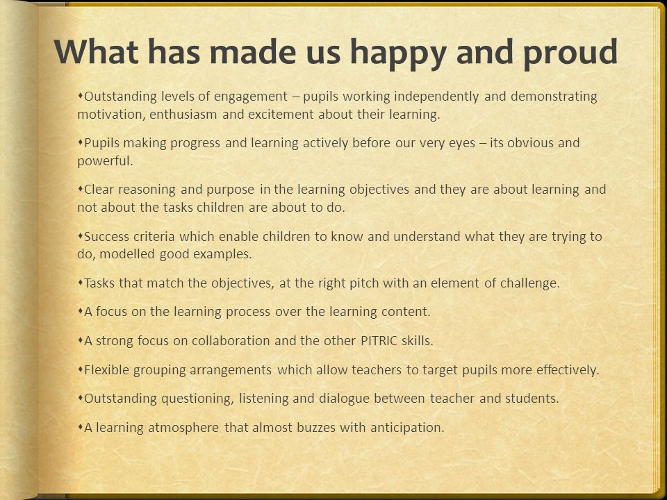 What has made us happy and proud  Outstanding levels of engagement – pupils working independently and demonstrating motivation, enthusiasm and excitement about their learning.