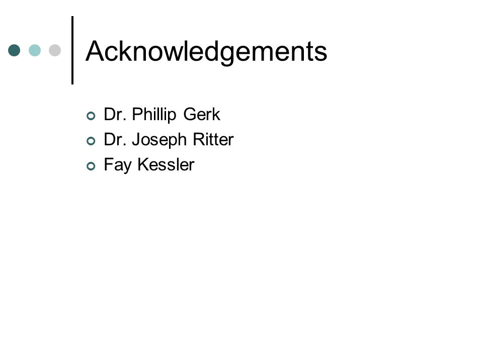 Acknowledgements Dr. Phillip Gerk Dr. Joseph Ritter Fay Kessler