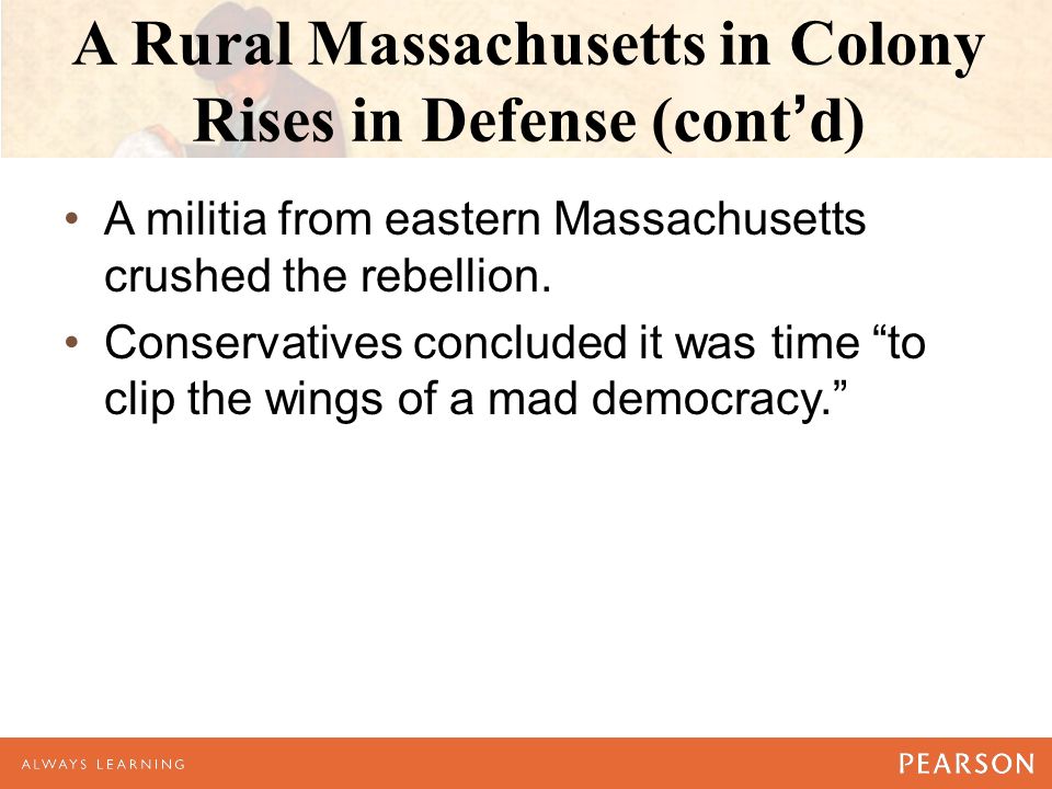 A Rural Massachusetts in Colony Rises in Defense (cont’d) A militia from eastern Massachusetts crushed the rebellion.