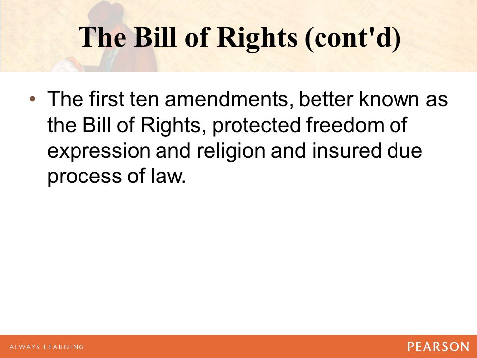 The Bill of Rights (cont d) The first ten amendments, better known as the Bill of Rights, protected freedom of expression and religion and insured due process of law.