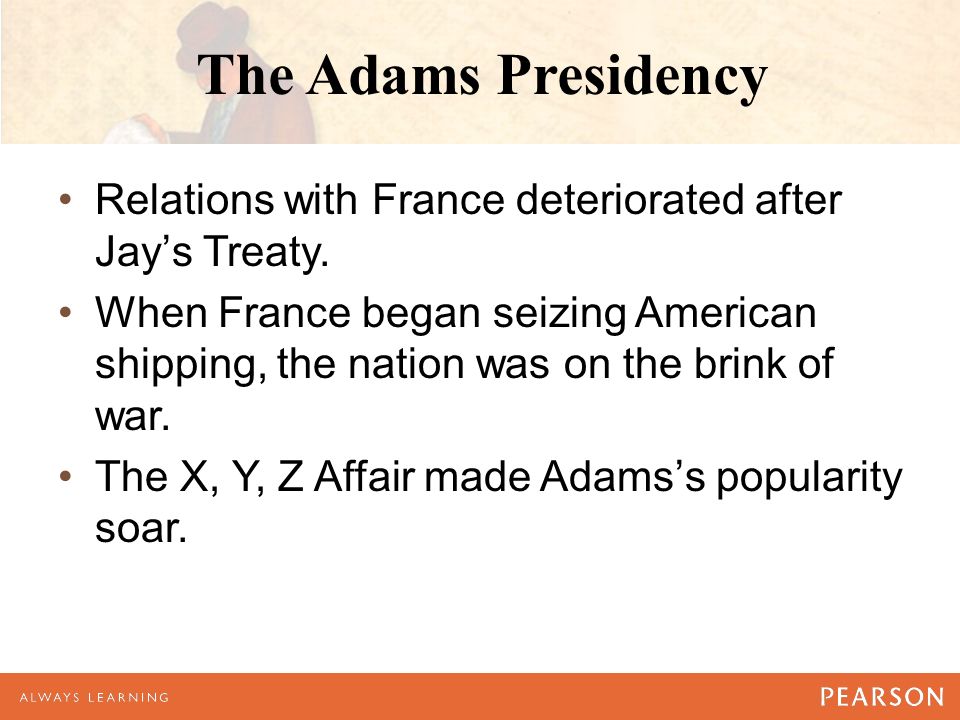 The Adams Presidency Relations with France deteriorated after Jay’s Treaty.