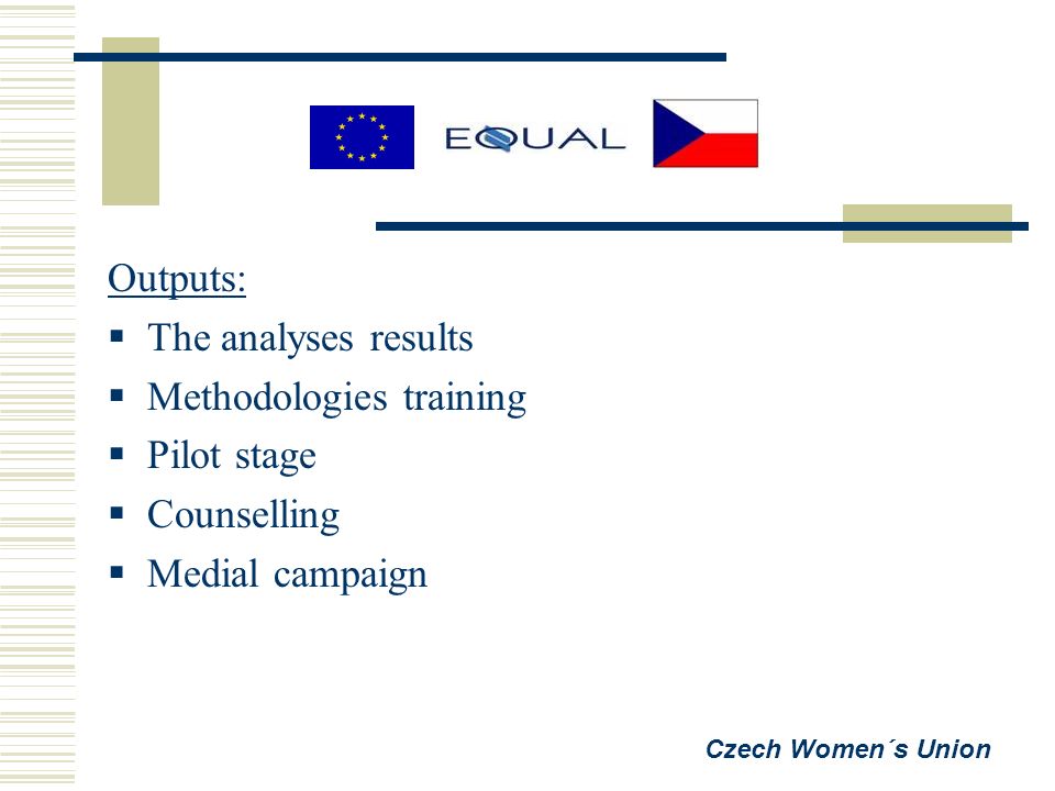 Outputs:  The analyses results  Methodologies training  Pilot stage  Counselling  Medial campaign Czech Women´s Union
