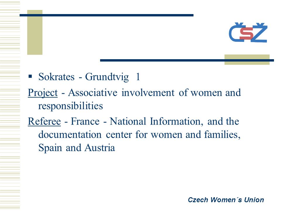  Sokrates - Grundtvig 1 Project - Associative involvement of women and responsibilities Referee - France - National Information, and the documentation center for women and families, Spain and Austria Czech Women´s Union