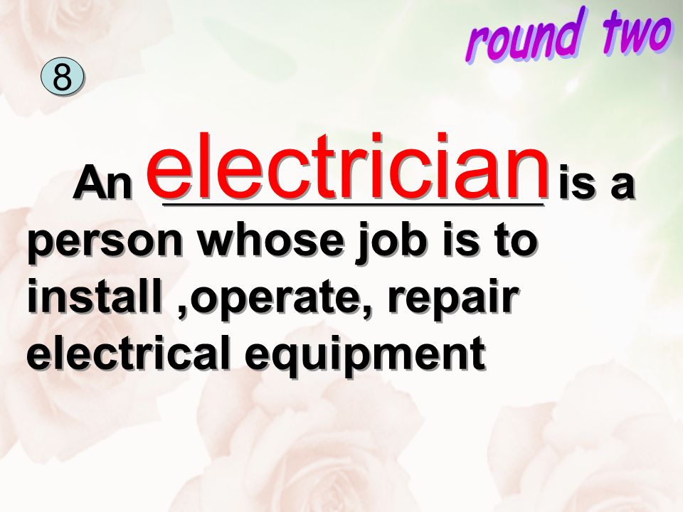 An is a person whose job is to install,operate, repair electrical equipment electrician 8 8