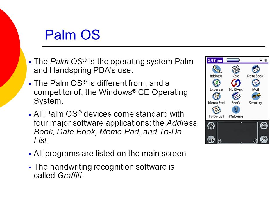 Palm OS  The Palm OS ® is the operating system Palm and Handspring PDA s use.