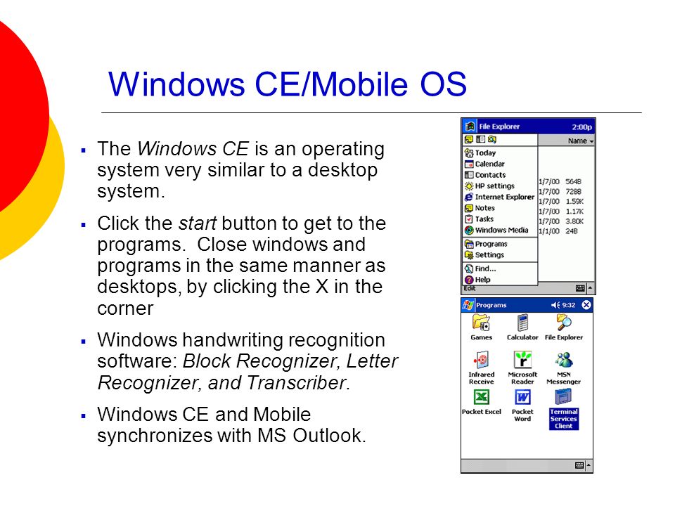 Windows CE/Mobile OS  The Windows CE is an operating system very similar to a desktop system.