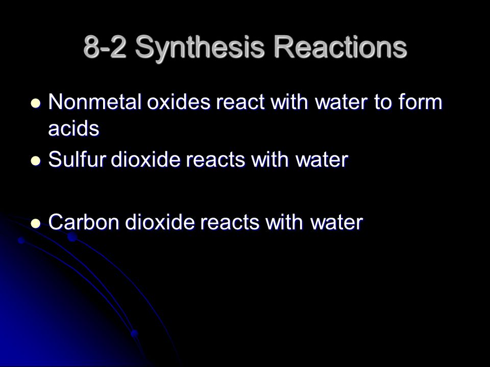 8-2 Synthesis Reactions Nonmetal oxides react with water to form acids Nonmetal oxides react with water to form acids Sulfur dioxide reacts with water Sulfur dioxide reacts with water Carbon dioxide reacts with water Carbon dioxide reacts with water