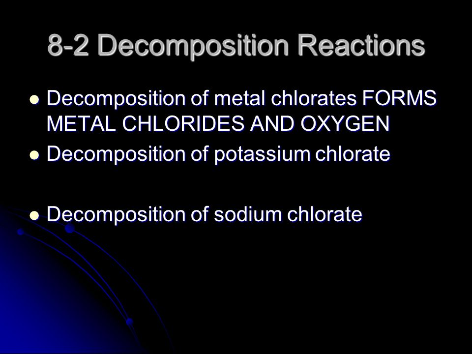 8-2 Decomposition Reactions Decomposition of metal chlorates FORMS METAL CHLORIDES AND OXYGEN Decomposition of metal chlorates FORMS METAL CHLORIDES AND OXYGEN Decomposition of potassium chlorate Decomposition of potassium chlorate Decomposition of sodium chlorate Decomposition of sodium chlorate