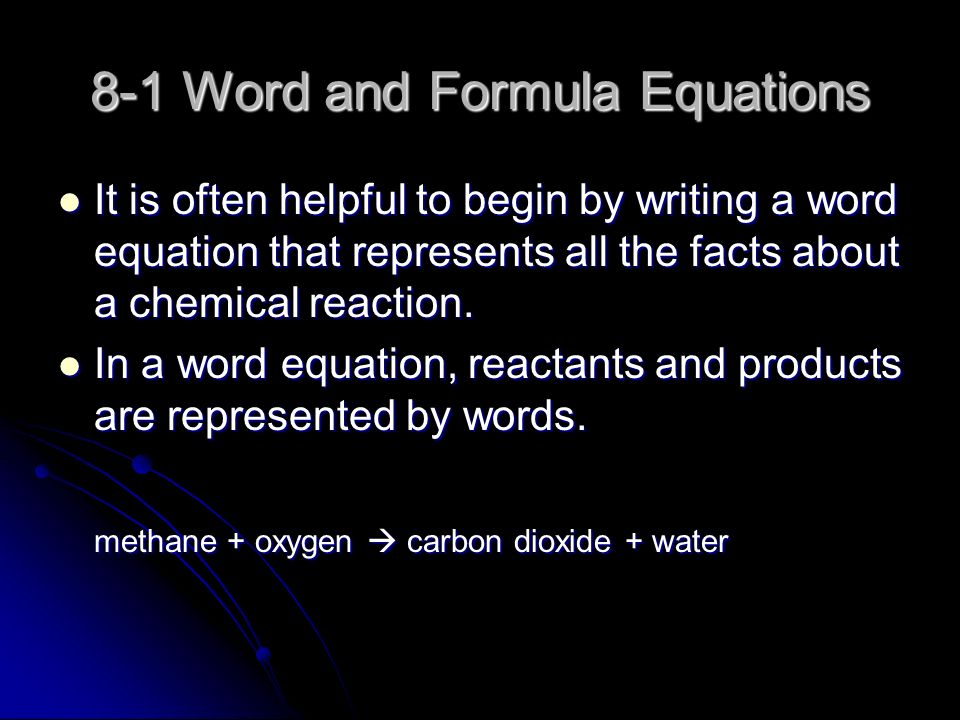 8-1 Word and Formula Equations It is often helpful to begin by writing a word equation that represents all the facts about a chemical reaction.