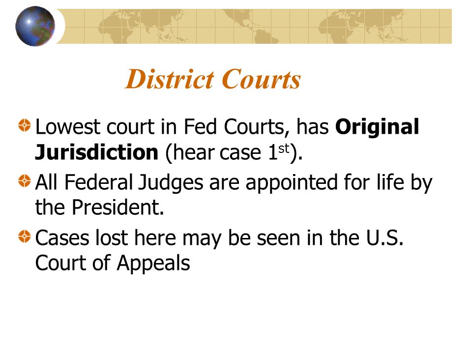 District Courts Lowest court in Fed Courts, has Original Jurisdiction (hear case 1 st ).