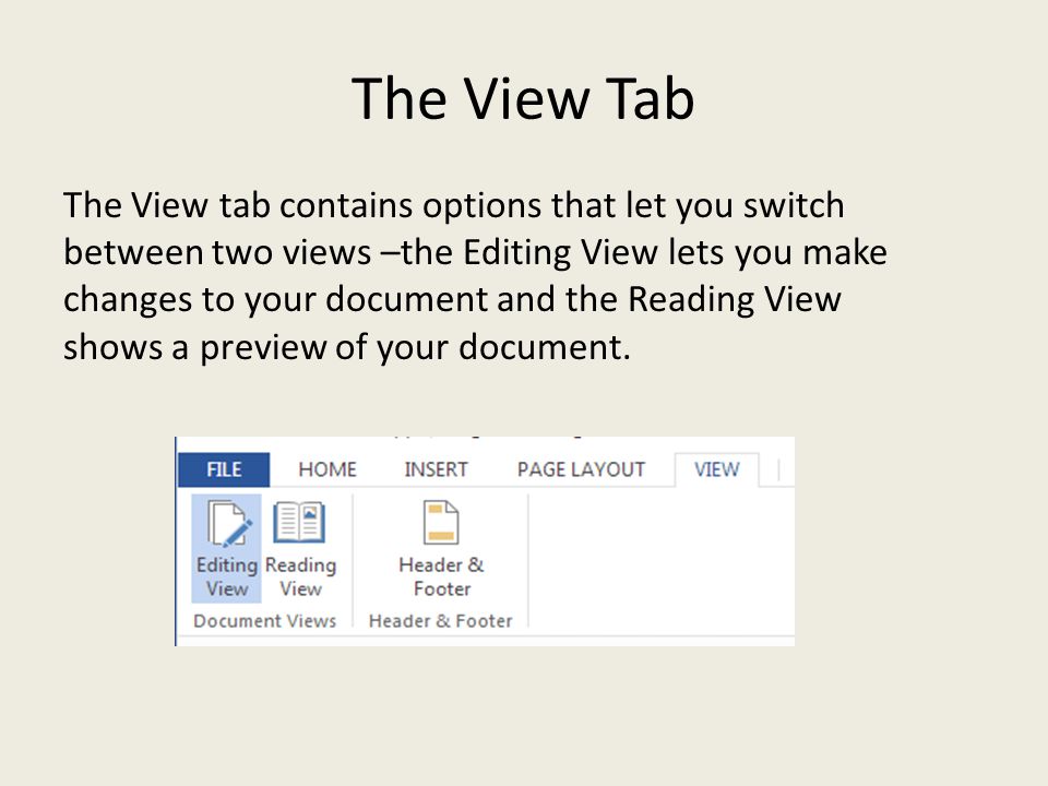 The View Tab The View tab contains options that let you switch between two views –the Editing View lets you make changes to your document and the Reading View shows a preview of your document.