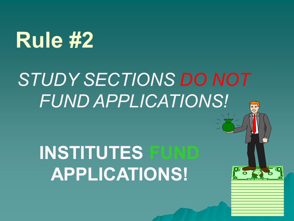 STUDY SECTIONS DO NOT FUND APPLICATIONS! INSTITUTES FUND APPLICATIONS! Rule #2
