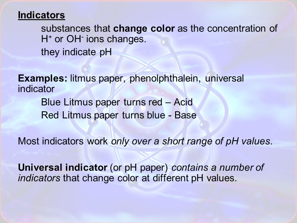Indicators substances that change color as the concentration of H + or OH - ions changes.