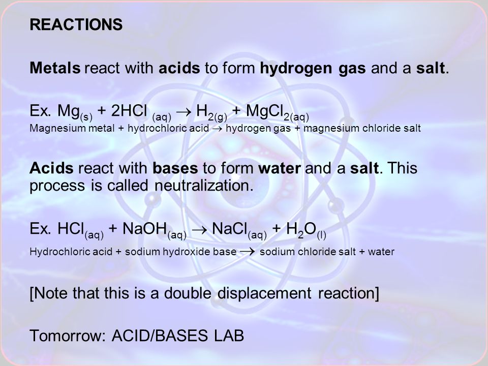 REACTIONS Metals react with acids to form hydrogen gas and a salt.