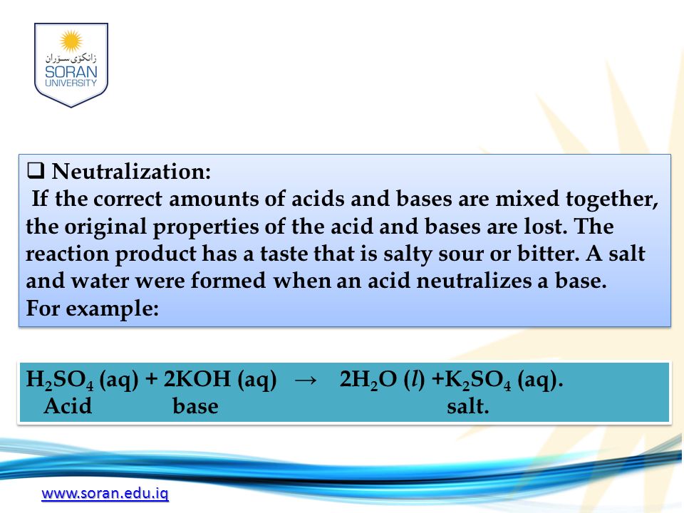  Neutralization: If the correct amounts of acids and bases are mixed together, the original properties of the acid and bases are lost.