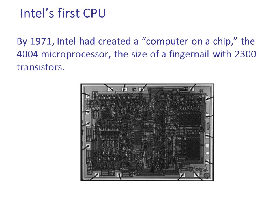 Intel’s first CPU By 1971, Intel had created a computer on a chip, the 4004 microprocessor, the size of a fingernail with 2300 transistors.
