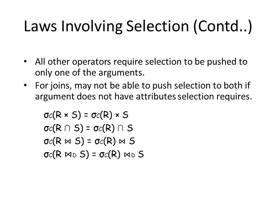 Laws Involving Selection (Contd..) All other operators require selection to be pushed to only one of the arguments.