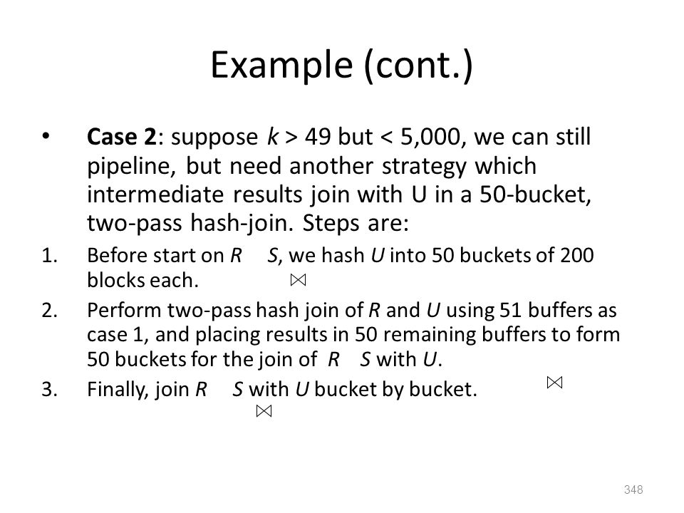 Example (cont.) Case 2: suppose k > 49 but < 5,000, we can still pipeline, but need another strategy which intermediate results join with U in a 50-bucket, two-pass hash-join.