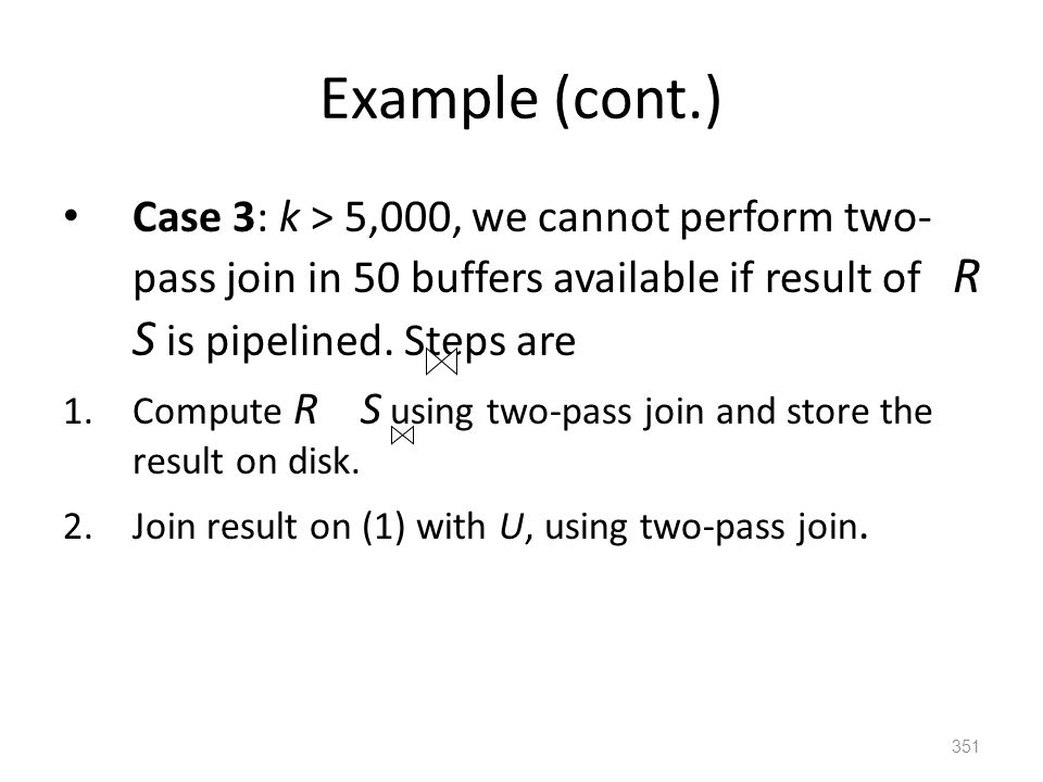 Example (cont.) Case 3: k > 5,000, we cannot perform two- pass join in 50 buffers available if result of R S is pipelined.