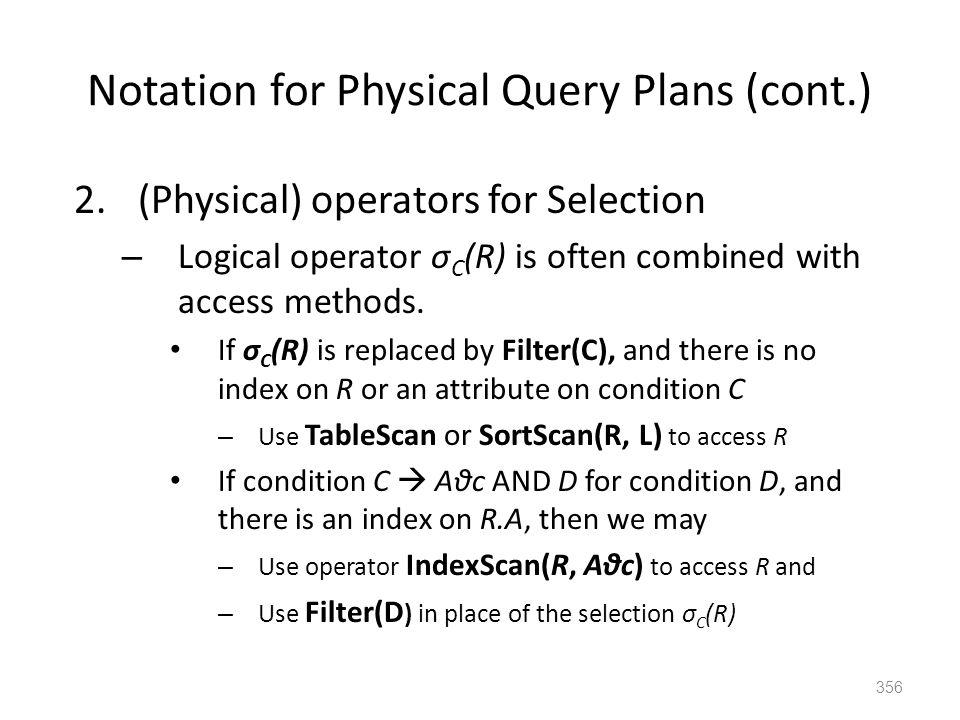 Notation for Physical Query Plans (cont.) 2.(Physical) operators for Selection – Logical operator σ C (R) is often combined with access methods.