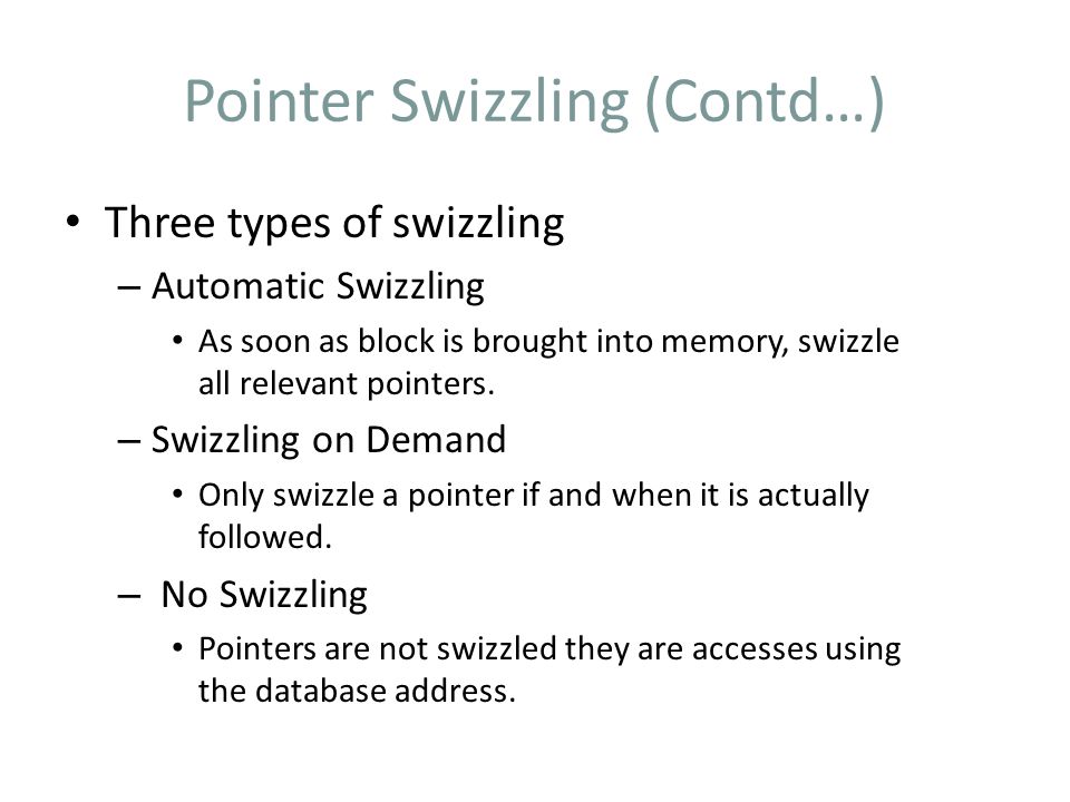 Pointer Swizzling (Contd…) Three types of swizzling – Automatic Swizzling As soon as block is brought into memory, swizzle all relevant pointers.