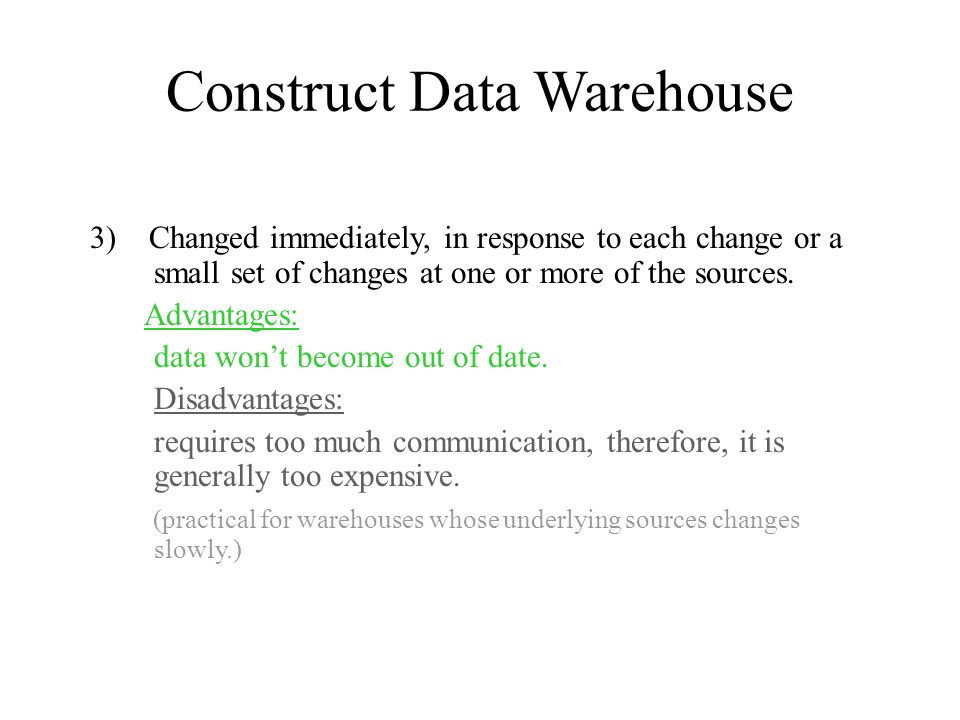 Construct Data Warehouse 3) Changed immediately, in response to each change or a small set of changes at one or more of the sources.