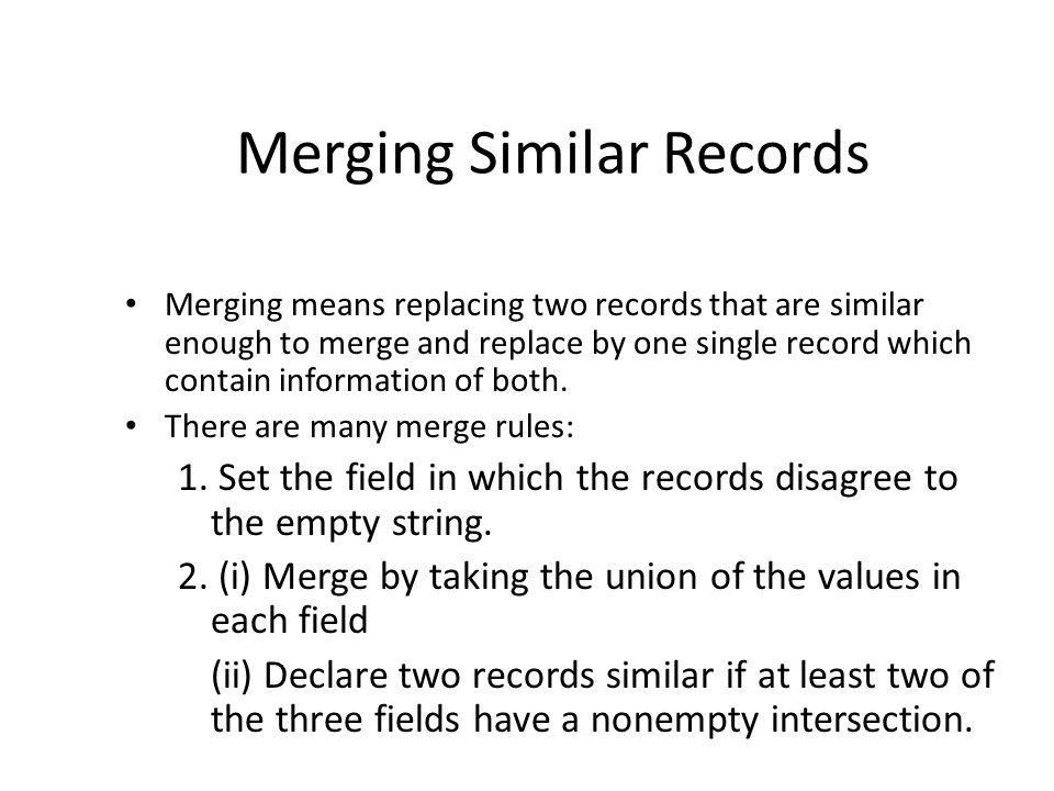 Merging Similar Records Merging means replacing two records that are similar enough to merge and replace by one single record which contain information of both.