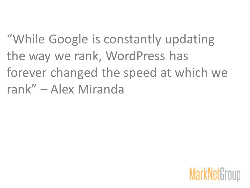 While Google is constantly updating the way we rank, WordPress has forever changed the speed at which we rank – Alex Miranda