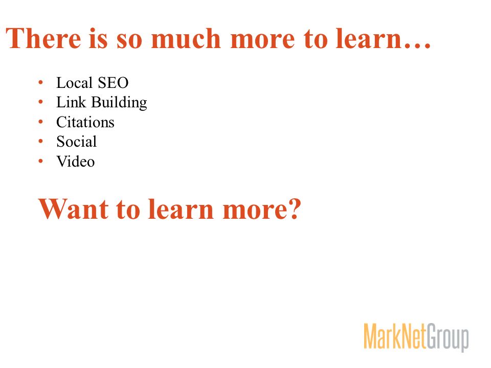 There is so much more to learn… Local SEO Link Building Citations Social Video Want to learn more