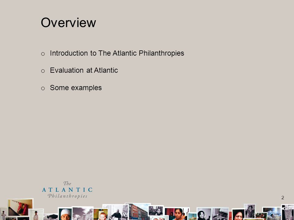 2 o Introduction to The Atlantic Philanthropies o Evaluation at Atlantic o Some examples Overview