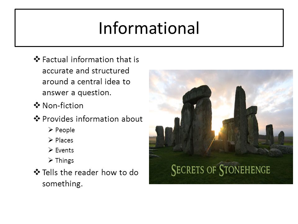Informational  Factual information that is accurate and structured around a central idea to answer a question.