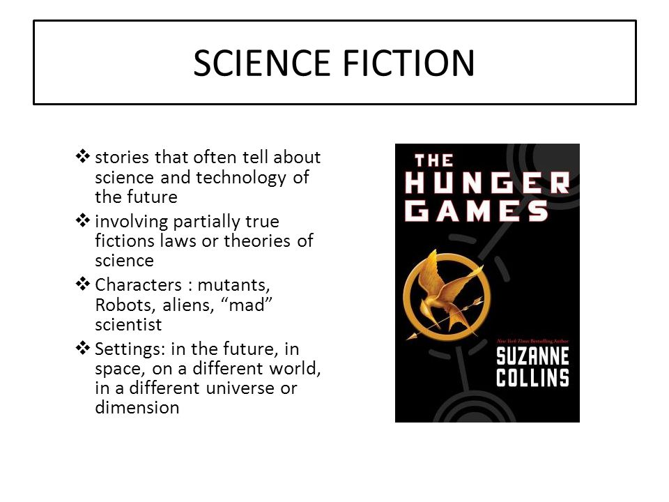 SCIENCE FICTION  stories that often tell about science and technology of the future  involving partially true fictions laws or theories of science  Characters : mutants, Robots, aliens, mad scientist  Settings: in the future, in space, on a different world, in a different universe or dimension