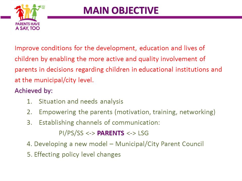 MAIN OBJECTIVE Improve conditions for the development, education and lives of children by enabling the more active and quality involvement of parents in decisions regarding children in educational institutions and at the municipal/city level.