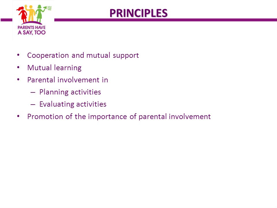 PRINCIPLES Cooperation and mutual support Mutual learning Parental involvement in – Planning activities – Evaluating activities Promotion of the importance of parental involvement