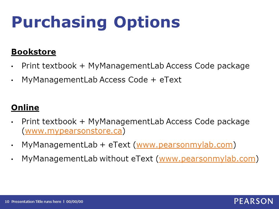 Purchasing Options Bookstore Print textbook + MyManagementLab Access Code package MyManagementLab Access Code + eText Online Print textbook + MyManagementLab Access Code package (  MyManagementLab + eText (  MyManagementLab without eText (  Presentation Title runs here l 00/00/0010