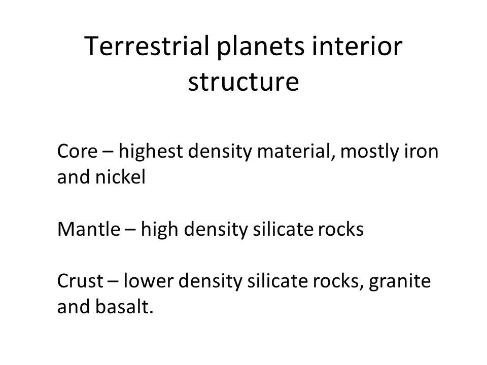 Terrestrial planets interior structure Core – highest density material, mostly iron and nickel Mantle – high density silicate rocks Crust – lower density silicate rocks, granite and basalt.