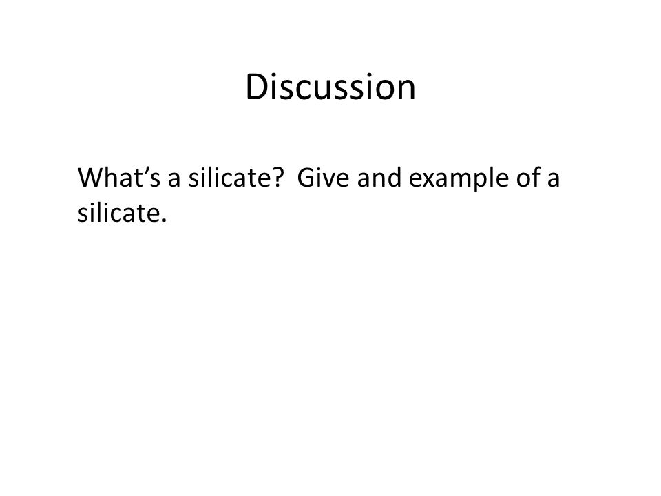 Discussion What’s a silicate Give and example of a silicate.